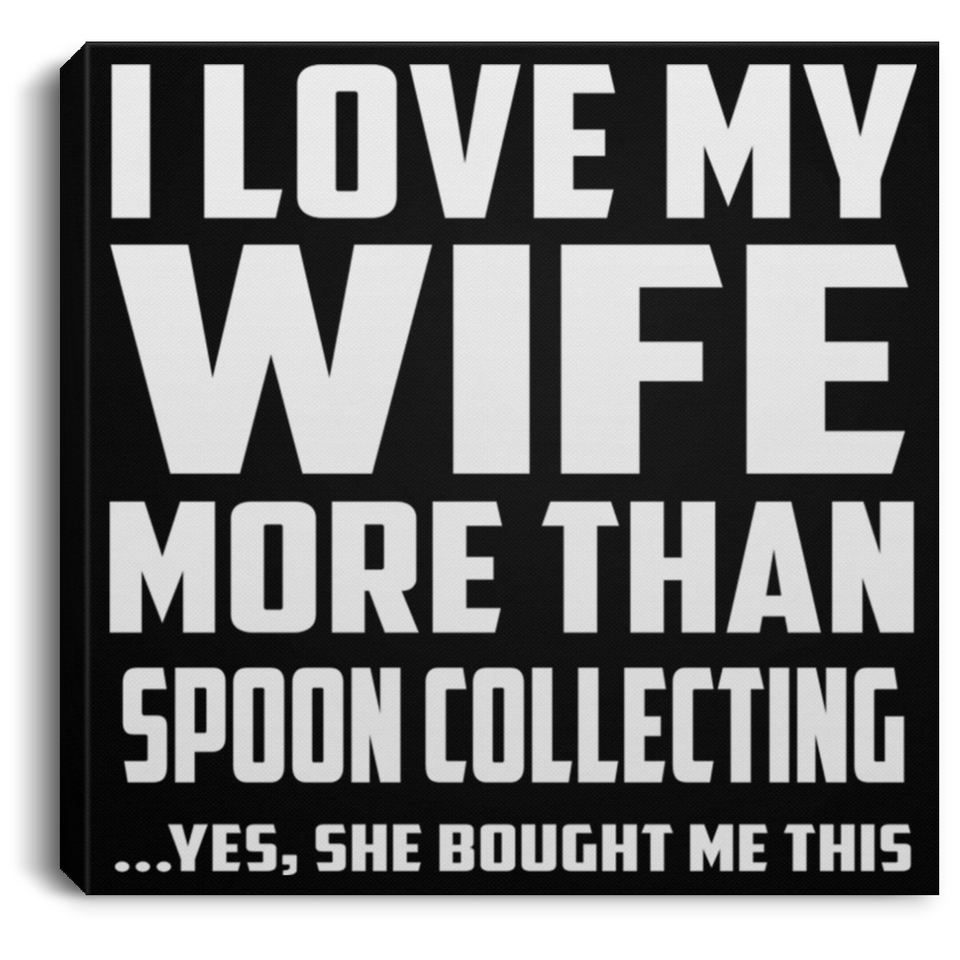 I Love My Wife More Than Spoon Collecting - Canvas Square