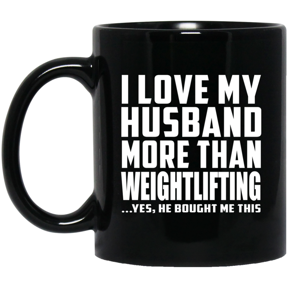 I Love My Husband More Than Weightlifting - 11 Oz Coffee Mug Black