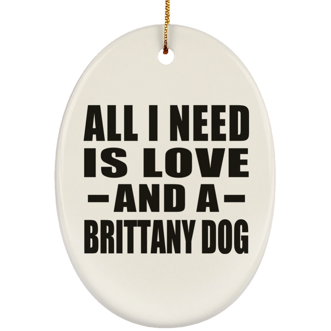 All I Need Is Love And A Brittany Dog - Oval Ornament