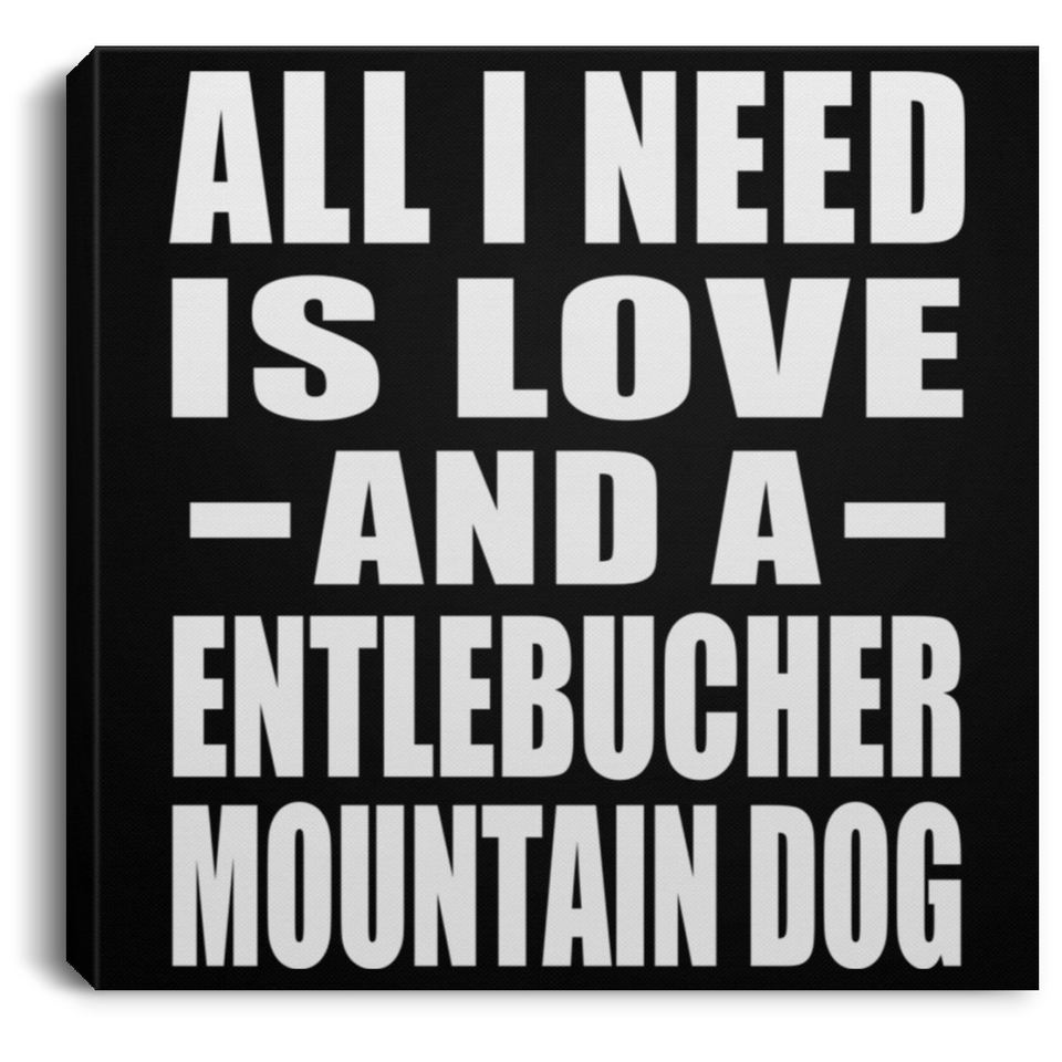 All I Need Is Love And A Entlebucher Mountain Dog - Canvas Square