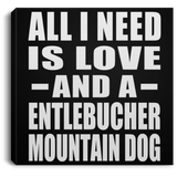 All I Need Is Love And A Entlebucher Mountain Dog - Canvas Square