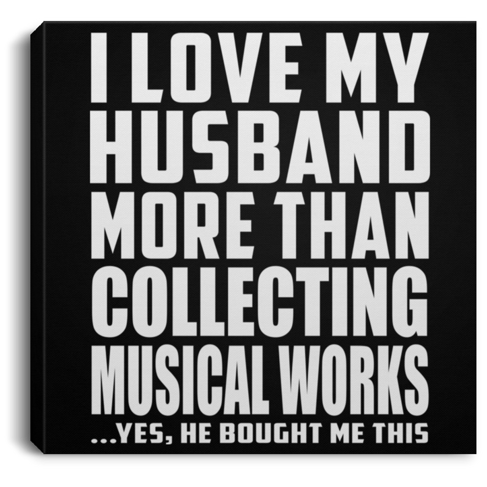 I Love My Husband More Than Collecting Musical Works - Canvas Square