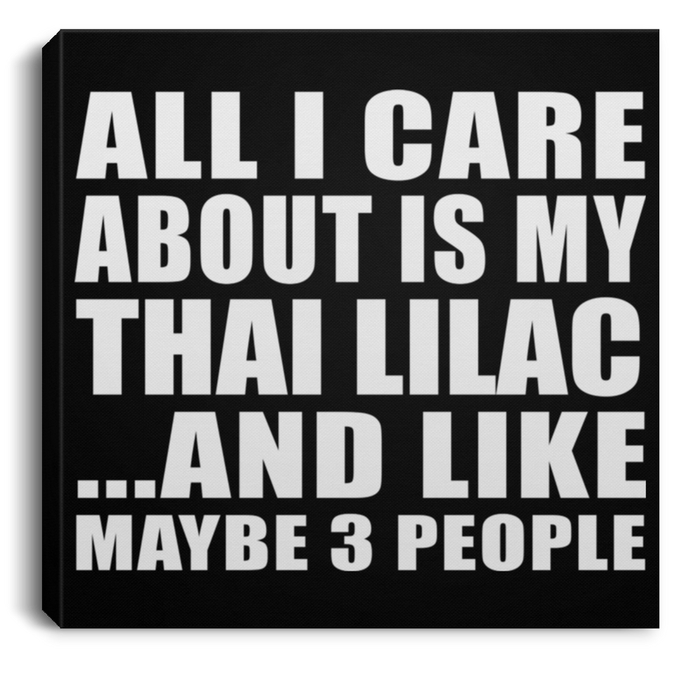 All I Care About Is My Thai Lilac - Canvas Square