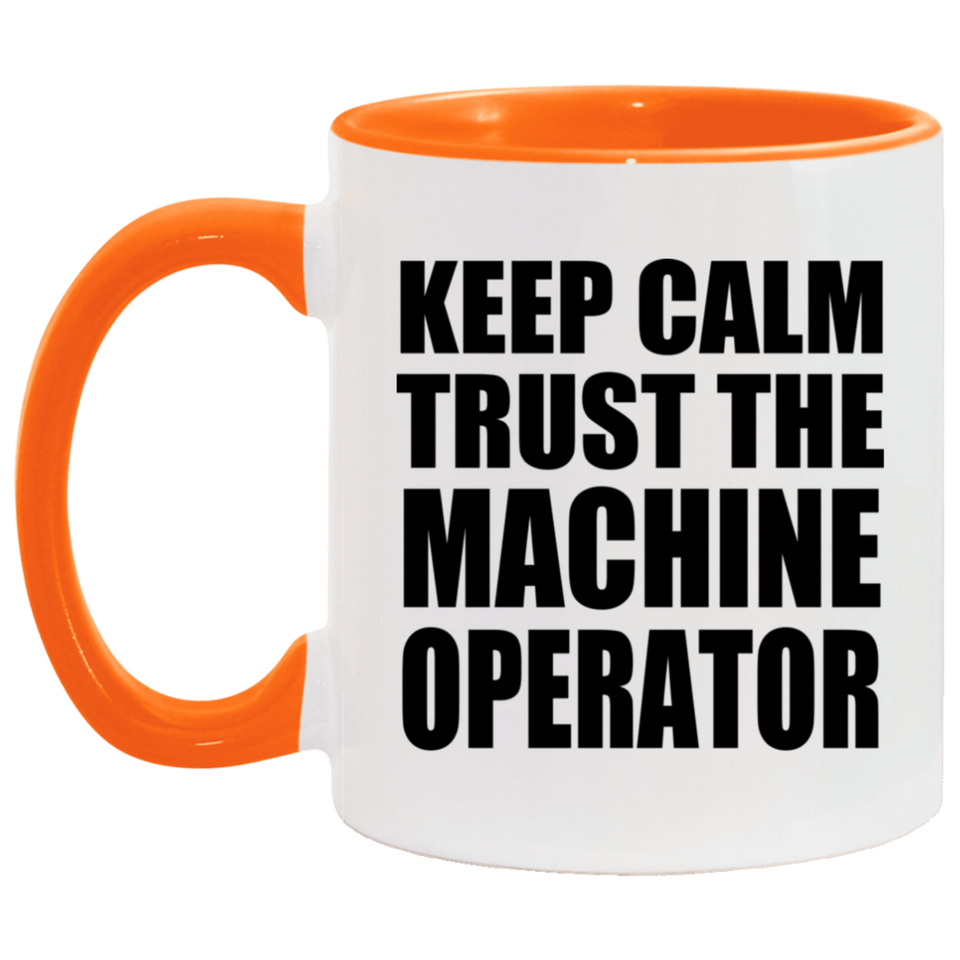 Keep Calm and Trust The Machine Operator - 11oz Accent Mug Orange