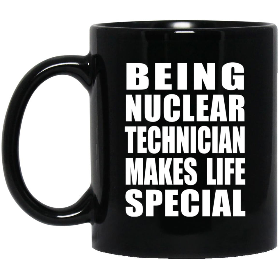 Being Nuclear Technician Makes Life Special - 11oz Coffee Mug Black