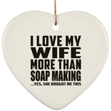 I Love My Wife More Than Soap Making - Heart Ornament