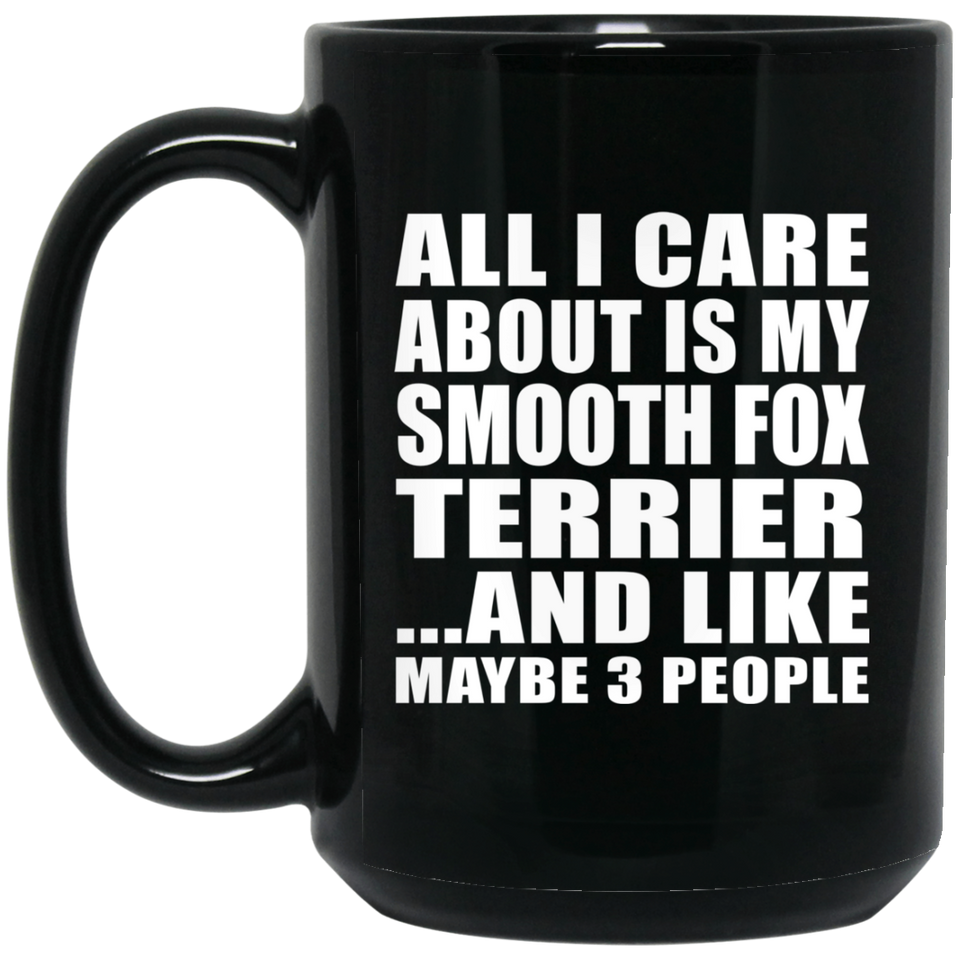 All I Care About Is My Smooth Fox Terrier - 15 Oz Coffee Mug Black