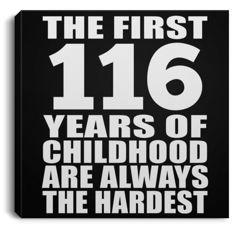 116th Birthday First 116 Years of Childhood Are The Hardest - Canvas Square