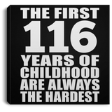 116th Birthday First 116 Years of Childhood Are The Hardest - Canvas Square