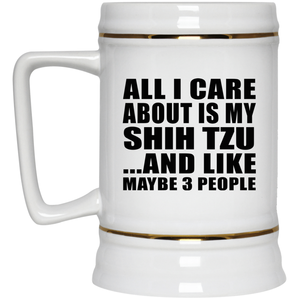 All I Care About Is My Shih Tzu - Beer Stein