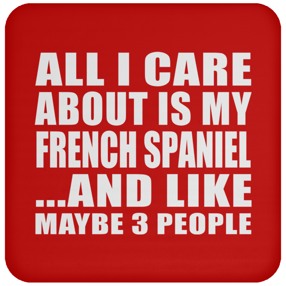 All I Care About Is My French Spaniel - Drink Coaster