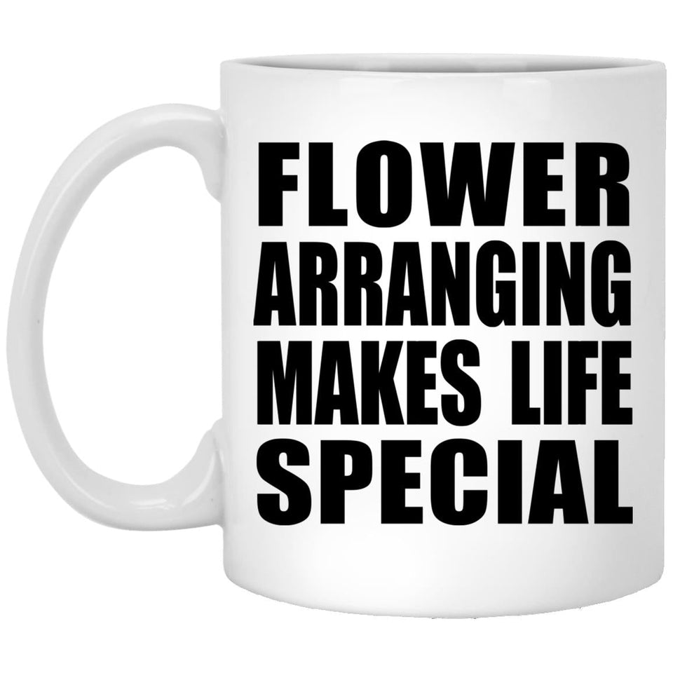 Flower Arranging Makes Life Special - 11oz Coffee Mug