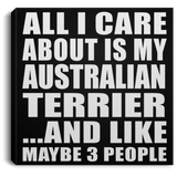 All I Care About Is My Australian Terrier - Canvas Square