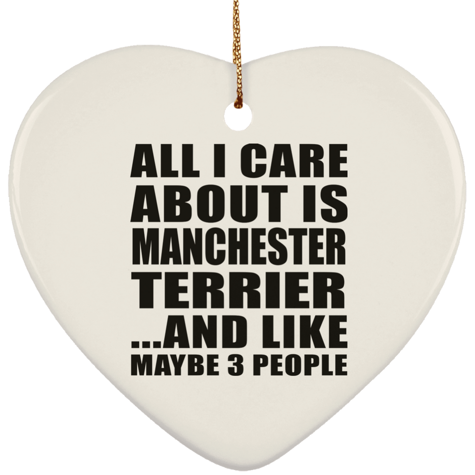 All I Care About Is Manchester Terrier - Heart Ornament