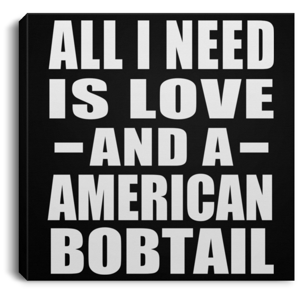 All I Need Is Love And A American Bobtail - Canvas Square