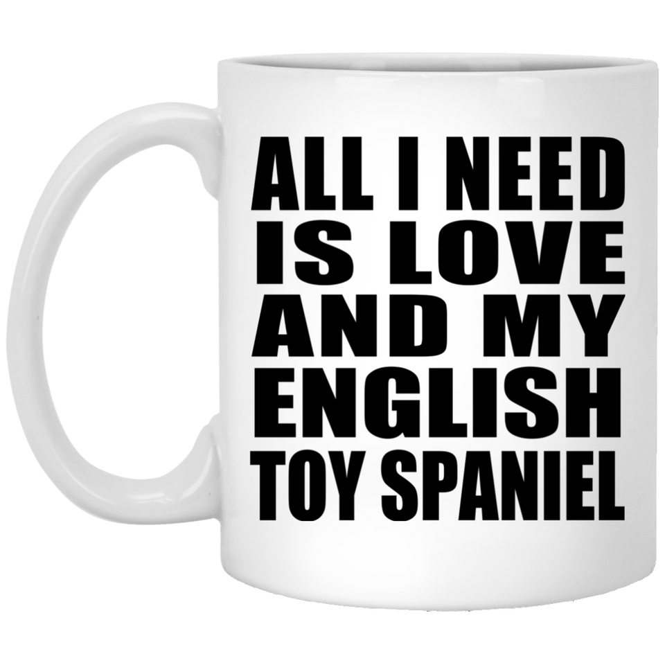 All I Need Is Love And My English Toy Spaniel - 11 Oz Coffee Mug