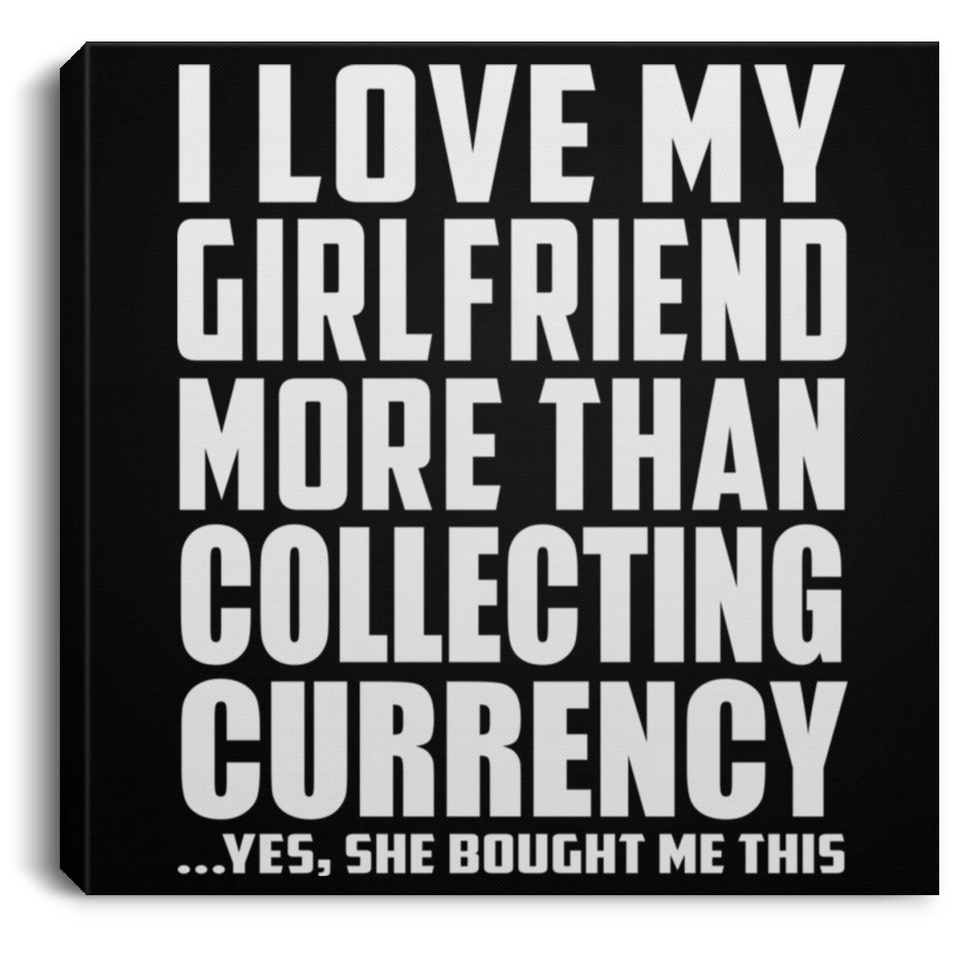 I Love My Girlfriend More Than Collecting Currency - Canvas Square
