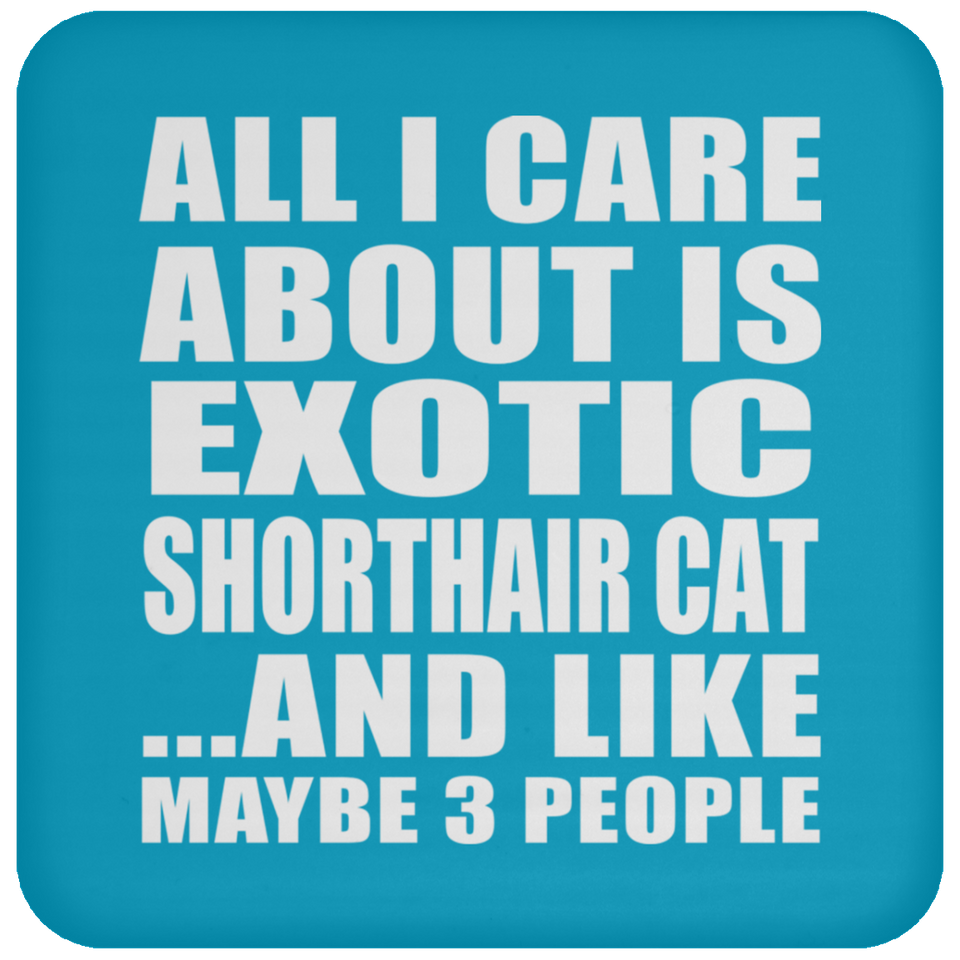 All I Care About Is Exotic Shorthair Cat - Drink Coaster