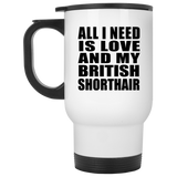 All I Need Is Love And My British Shorthair - White Travel Mug