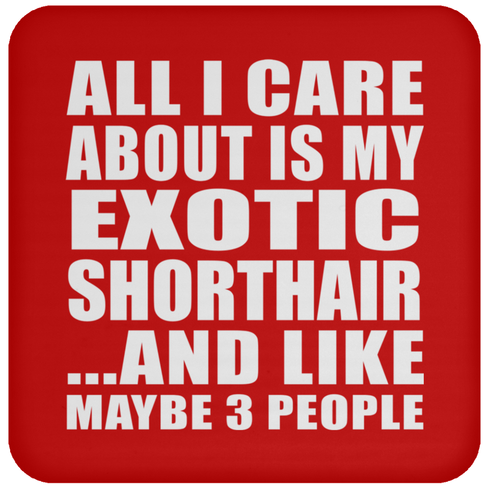 All I Care About Is My Exotic Shorthair - Drink Coaster
