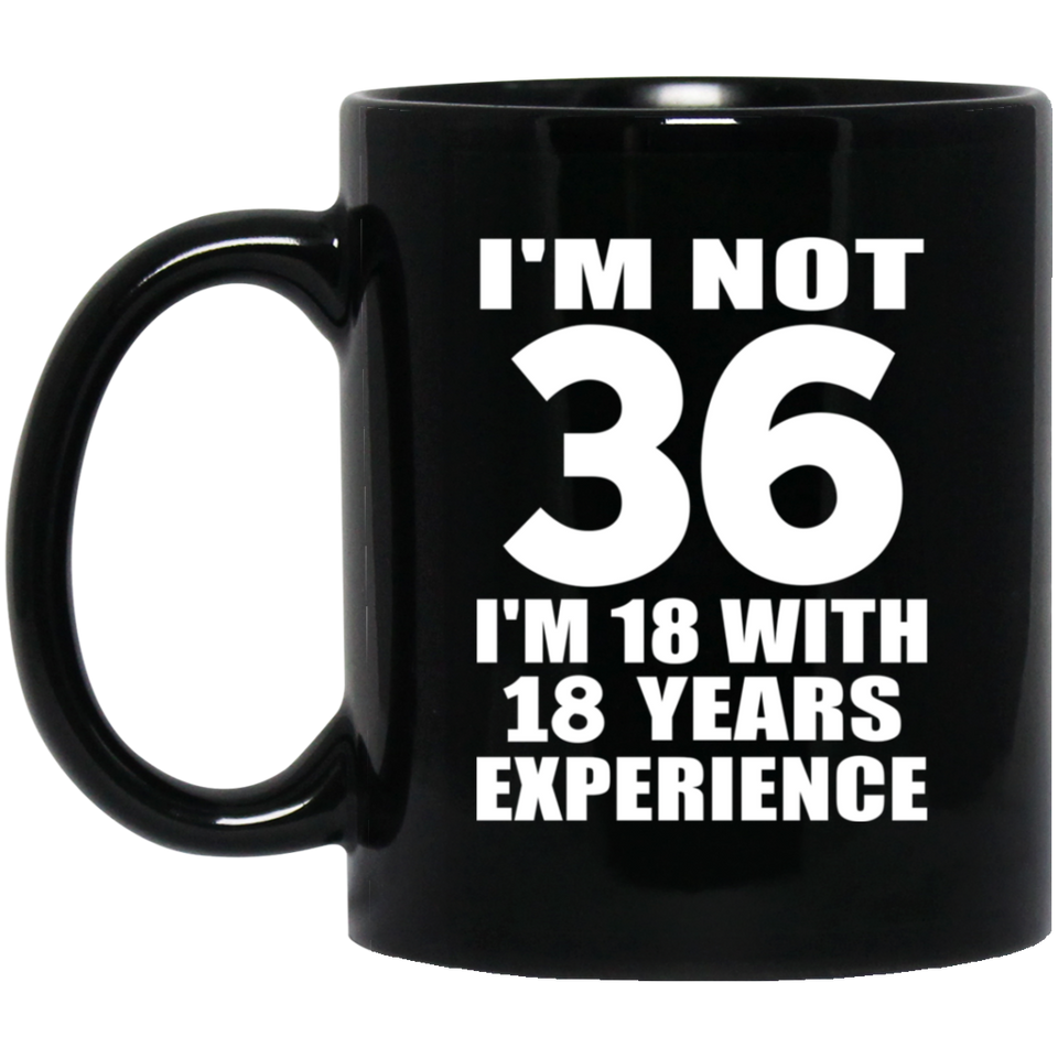 36th Birthday I'm Not 36 I'm 18 With 18 Years Experience - 11oz Coffee Mug Black