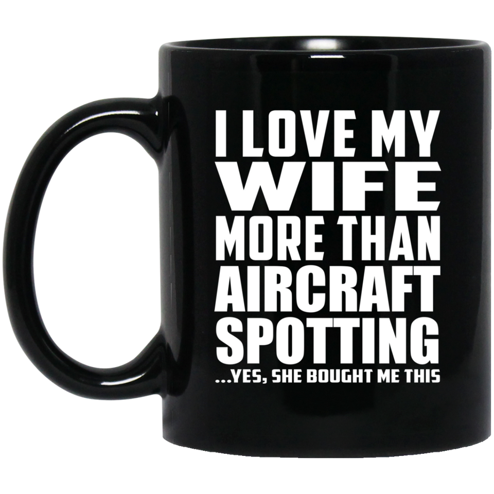 I Love My Wife More Than Aircraft Spotting - 11 Oz Coffee Mug Black