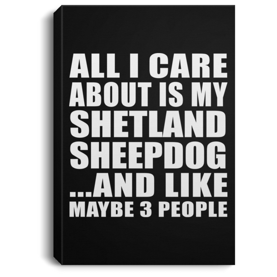 All I Care About Is My Shetland Sheepdog - Canvas Portrait