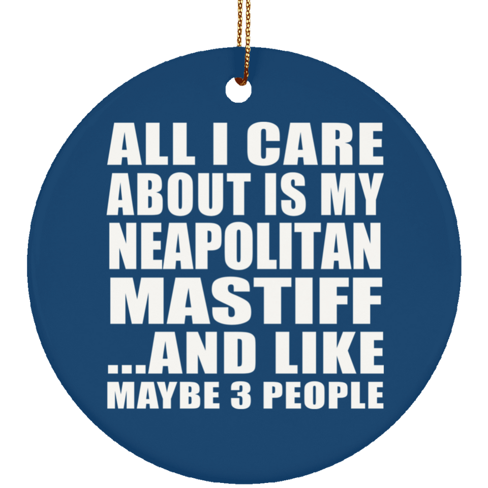 All I Care About Is My Neapolitan Mastiff - Circle Ornament