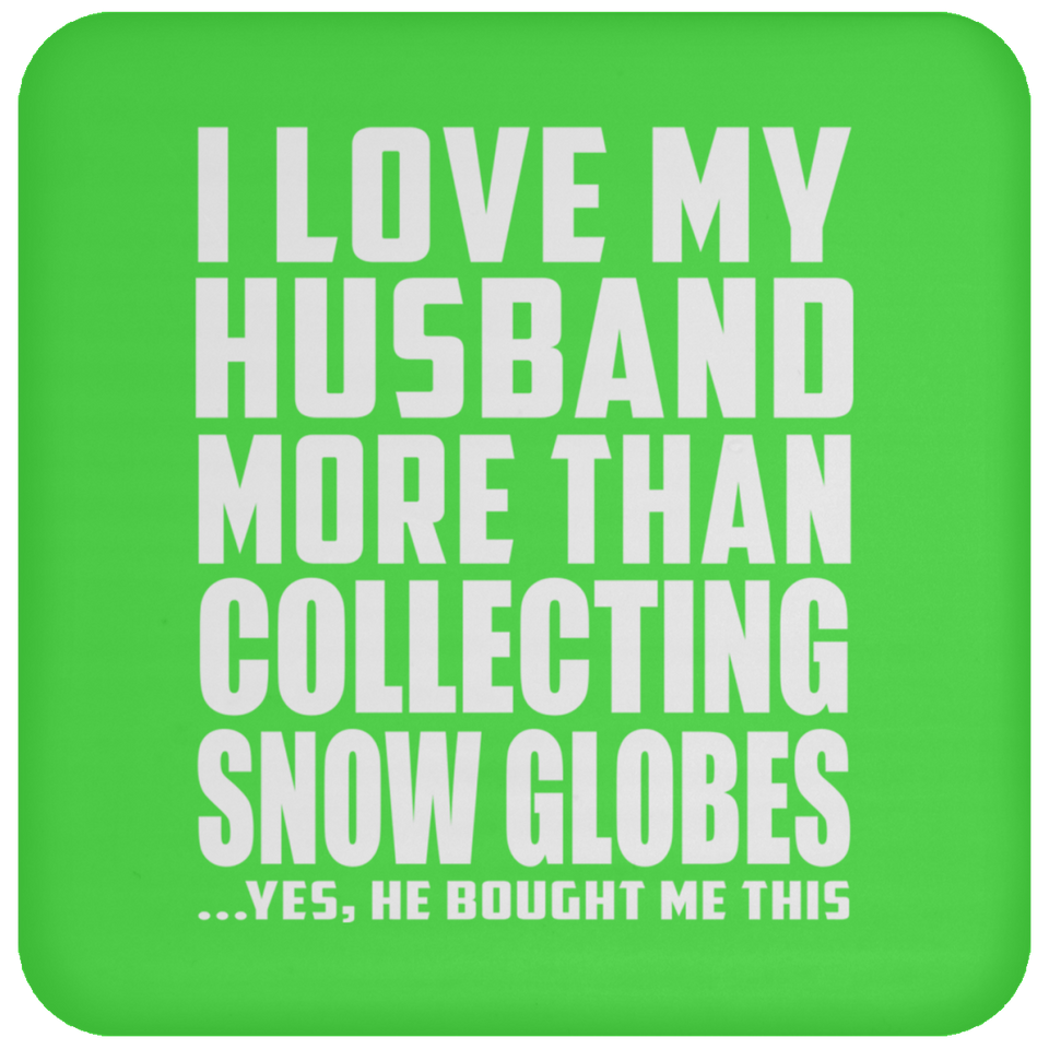I Love My Husband More Than Collecting Snow Globes - Drink Coaster