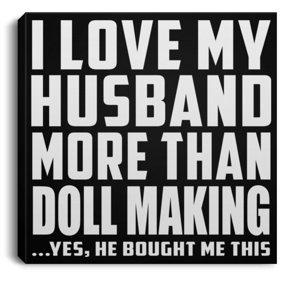 I Love My Husband More Than Doll Making - Canvas Square