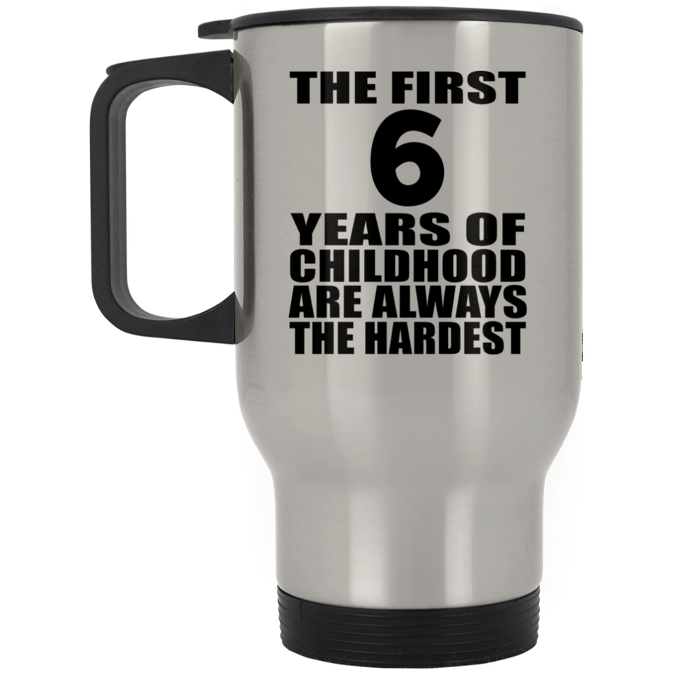 6th Birthday First 6 Years of Childhood Are The Hardest - Silver Travel Mug