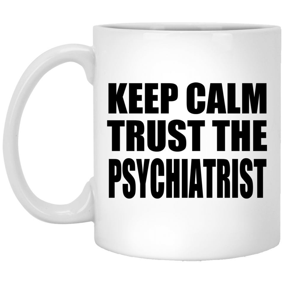 Keep Calm and Trust The Psychiatrist - 11oz Coffee Mug