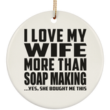 I Love My Wife More Than Soap Making - Circle Ornament