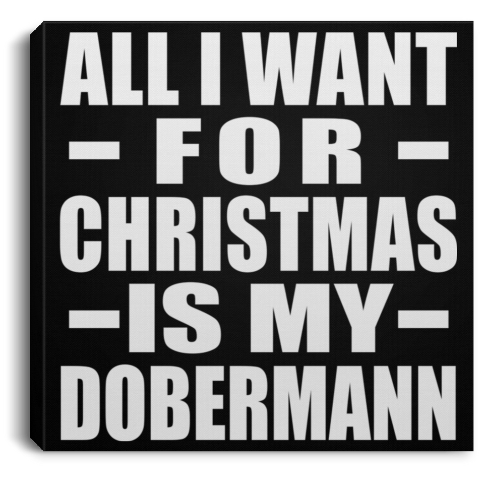 All I Want For Christmas Is My Dobermann - Canvas Square