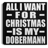 All I Want For Christmas Is My Dobermann - Canvas Square