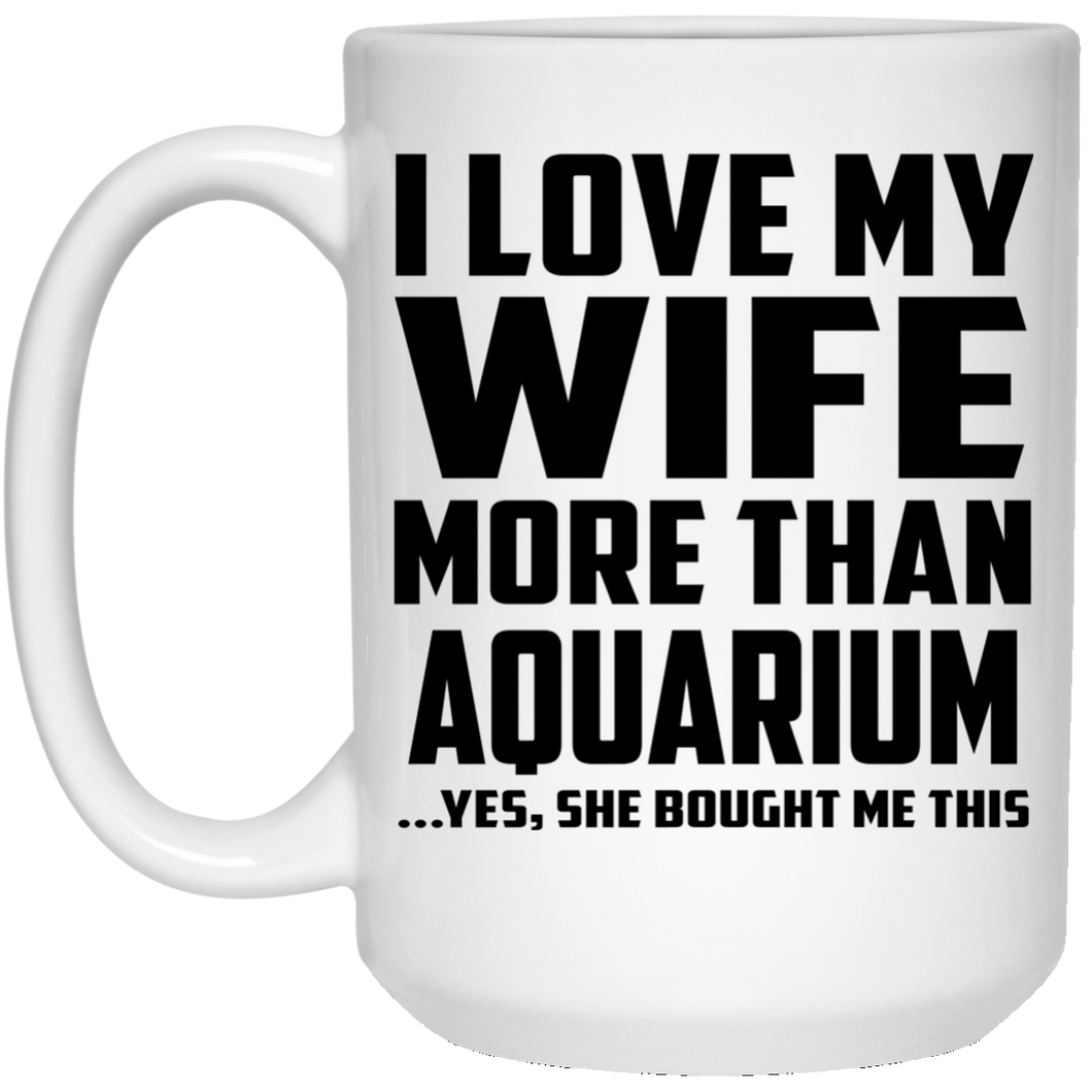 I Love My Wife More Than Aquarium - 15 Oz Coffee Mug