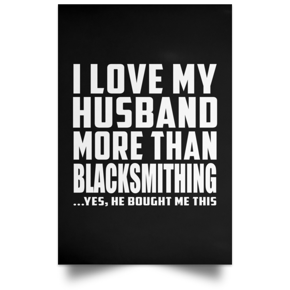I Love My Husband More Than Blacksmithing - Poster Portrait