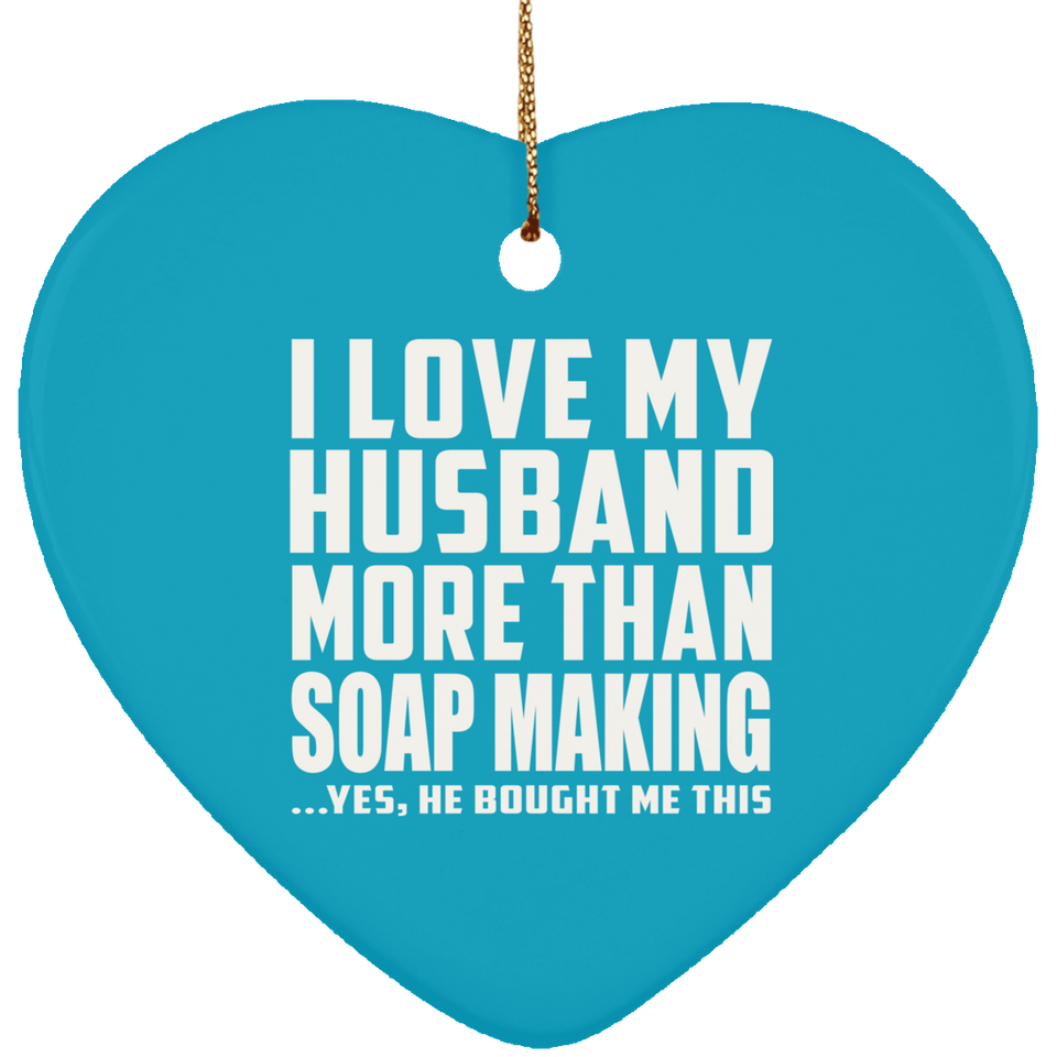 I Love My Husband More Than Soap Making - Heart Ornament