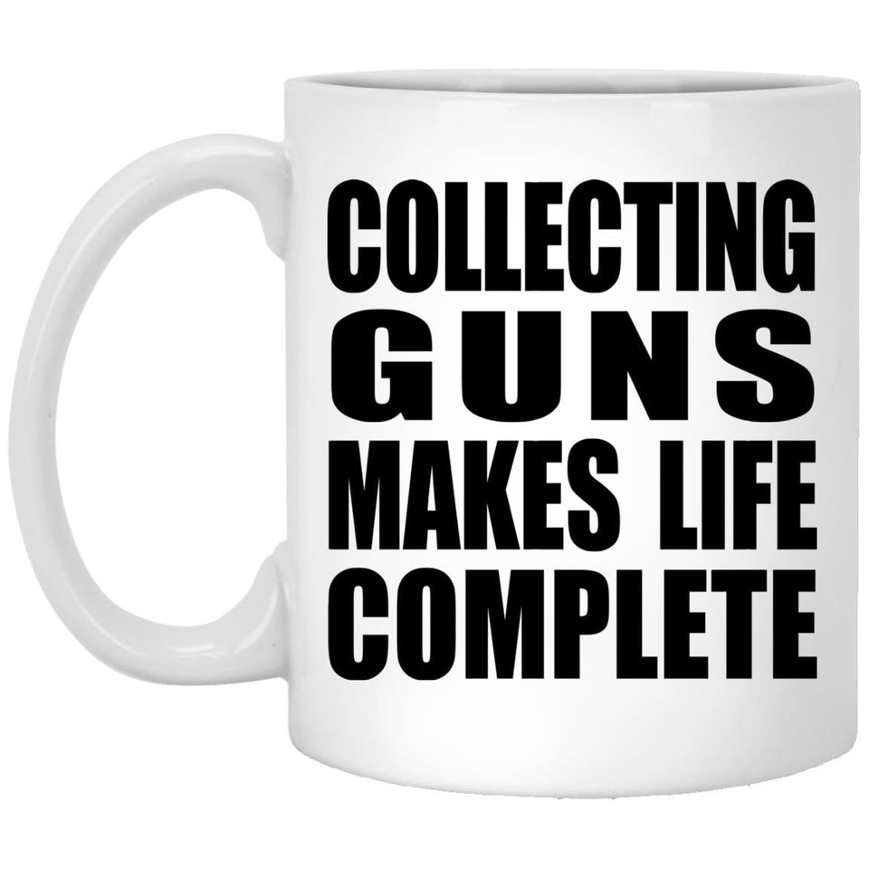 Collecting Guns Makes Life Complete - 11oz Coffee Mug
