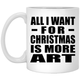 All I Want For Christmas Is More Art - 11 Oz Coffee Mug