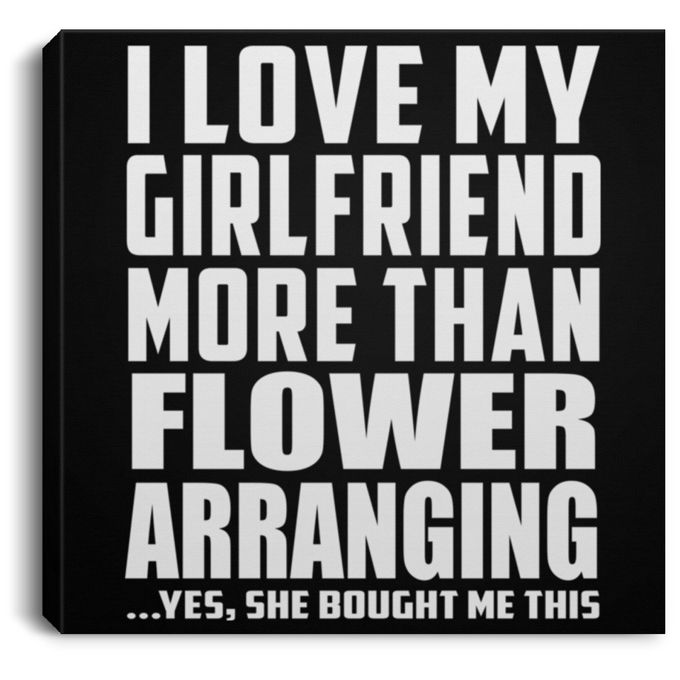 I Love My Girlfriend More Than Flower Arranging - Canvas Square