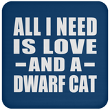 All I Need Is Love And A Dwarf Cat - Drink Coaster