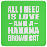 All I Need Is Love And A Havana Brown Cat - Drink Coaster