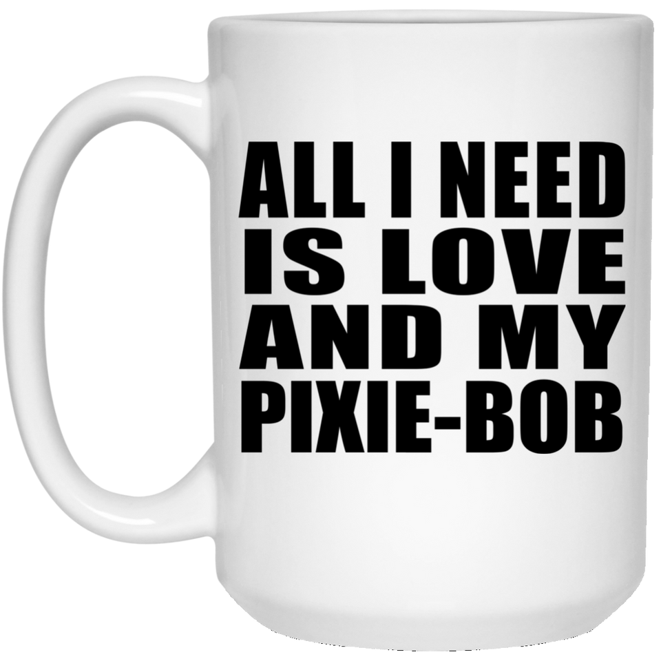 All I Need Is Love And My Pixie-Bob - 15 Oz Coffee Mug
