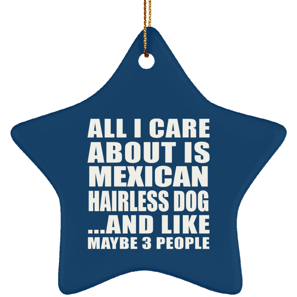All I Care About Is Mexican Hairless Dog - Star Ornament