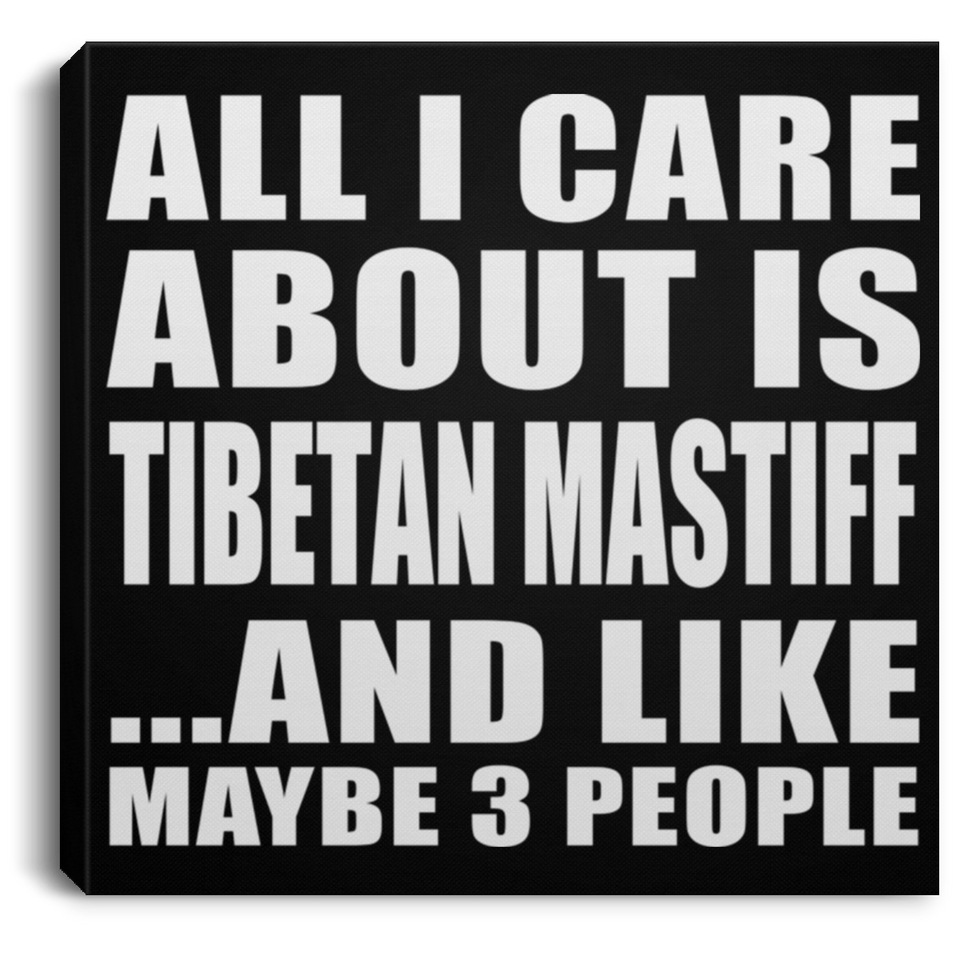 All I Care About Is Tibetan Mastiff - Canvas Square