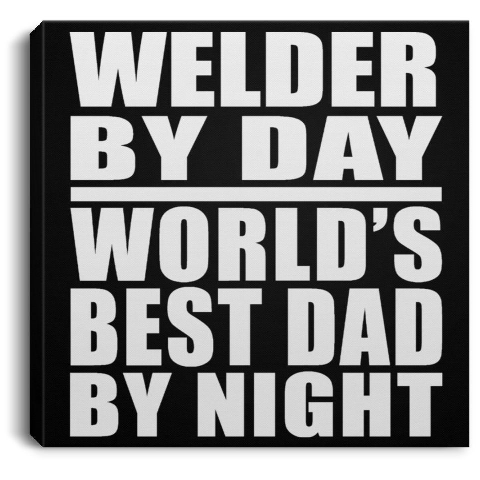 Welder By Day World's Best Dad By Night - Canvas Square
