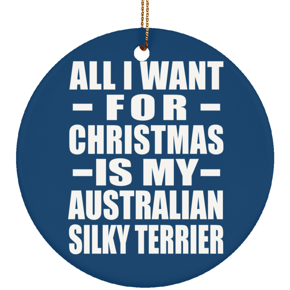 All I Want For Christmas Is My Australian Silky Terrier - Circle Ornament