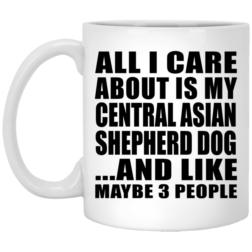 All I Care About Is My Central Asian Shepherd Dog - 11 Oz Coffee Mug