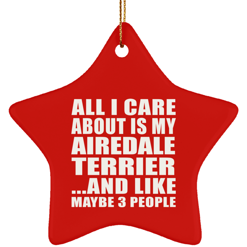 All I Care About Is My Airedale Terrier - Star Ornament